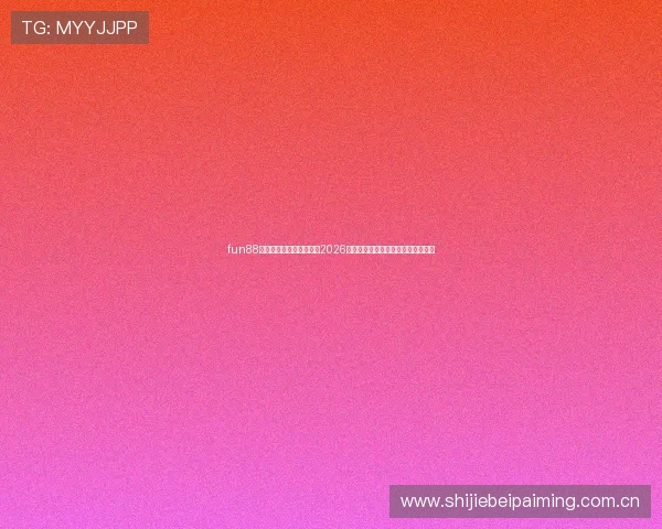 fun88体育官网网站:深度解读2026世界杯比赛亮点与明星球员表现分析 fun88体育官网网站:深度解读2026世界杯比赛亮点与明星球员表现分析